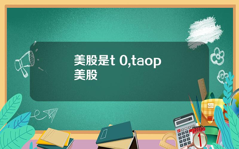 美股是t 0,taop 美股